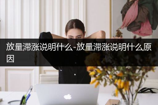 放量滞涨说明什么-放量滞涨说明什么原因